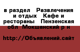  в раздел : Развлечения и отдых » Кафе и рестораны . Пензенская обл.,Мокшанский р-н